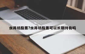 水井坊股票?水井坊股票可以长期持有吗