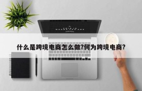 什么是跨境电商怎么做?何为跨境电商?