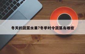 冬天的蔬菜水果?冬季时令蔬菜有哪些