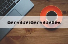 最新的赚钱项目?最新的赚钱项目是什么